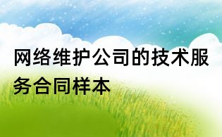 網(wǎng)絡(luò)維護(hù)公司的技術(shù)服務(wù)合同樣本