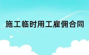 施工臨時(shí)用工雇傭合同