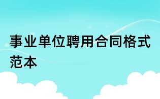 事業(yè)單位聘用合同格式范本