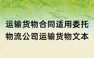 運輸貨物合同適用委托物流公司運輸貨物文本