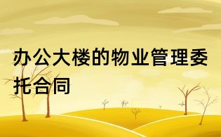 辦公大樓的物業(yè)管理委托合同