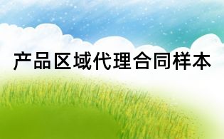 產(chǎn)品區(qū)域代理合同樣本