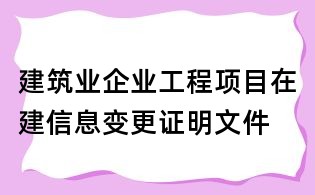 建筑業(yè)企業(yè)工程項(xiàng)目在建信息變更證明文件