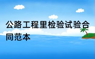 公路工程里檢驗試驗合同范本