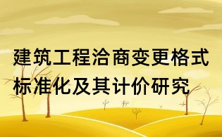 建筑工程洽商變更格式標(biāo)準(zhǔn)化及其計價研究