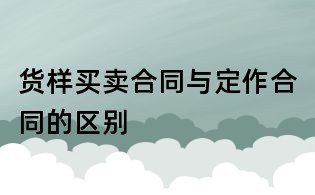 貨樣買賣合同與定作合同的區別