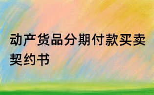 動產(chǎn)貨品分期付款買賣契約書