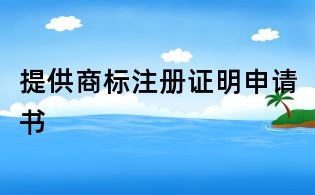 提供商標(biāo)注冊(cè)證明申請(qǐng)書(shū)