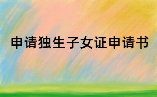 申請(qǐng)獨(dú)生子女證申請(qǐng)書(shū)