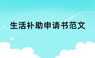 生活補(bǔ)助申請(qǐng)書范文