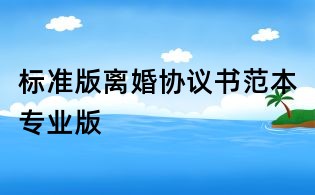 標(biāo)準(zhǔn)版離婚協(xié)議書范本專業(yè)版