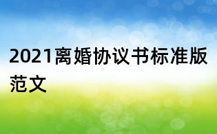 2021離婚協(xié)議書標(biāo)準(zhǔn)版范文