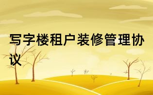 寫字樓租戶裝修管理協(xié)議