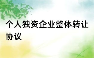 個人獨(dú)資企業(yè)整體轉(zhuǎn)讓協(xié)議