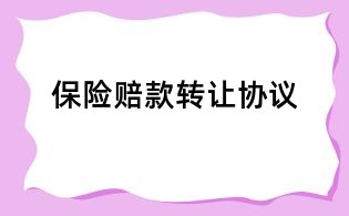 保險(xiǎn)賠款轉(zhuǎn)讓協(xié)議