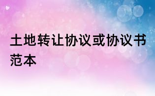 土地轉讓協議或協議書范本