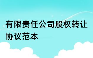 有限責(zé)任公司股權(quán)轉(zhuǎn)讓協(xié)議范本