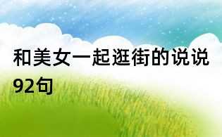 和美女一起逛街的說說92句