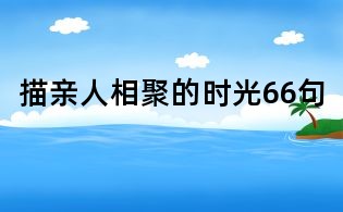 描親人相聚的時(shí)光66句