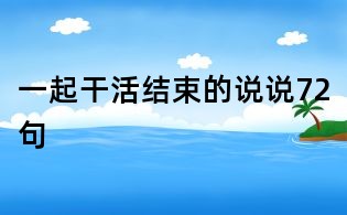 一起干活結束的說說72句