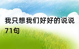 我只想我們好好的說說71句