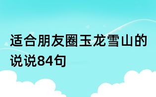 適合朋友圈玉龍雪山的說說84句