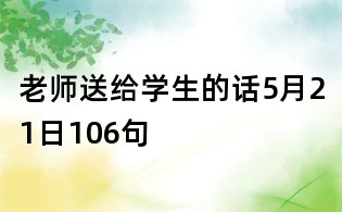 老師送給學(xué)生的話5月21日106句