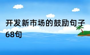 開發(fā)新市場的鼓勵句子68句