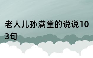 老人兒孫滿堂的說說103句