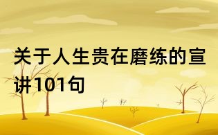 關(guān)于人生貴在磨練的宣講101句