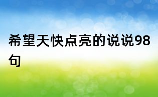 希望天快點(diǎn)亮的說(shuō)說(shuō)98句