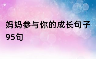 媽媽參與你的成長(zhǎng)句子95句