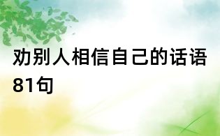 勸別人相信自己的話語(yǔ)81句