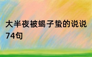 大半夜被蝎子蟄的說(shuō)說(shuō)74句