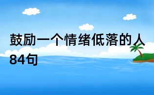 鼓勵(lì)一個(gè)情緒低落的人84句