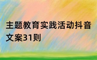 主題教育實(shí)踐活動抖音文案31則