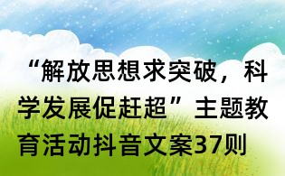 “解放思想求突破，科學(xué)發(fā)展促趕超”主題教育活動(dòng)抖音文案37則