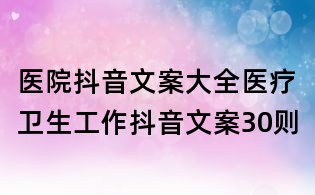 醫院抖音文案大全:醫療衛生工作抖音文案30則