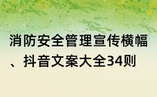 消防安全管理宣傳橫幅、抖音文案大全34則