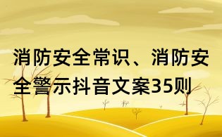 消防安全常識、消防安全警示抖音文案35則