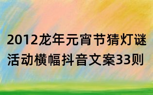 2012龍年元宵節(jié)猜燈謎活動橫幅抖音文案33則