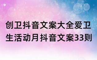 創衛抖音文案大全：愛衛生活動月抖音文案33則