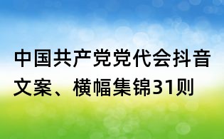 中國共產黨黨代會抖音文案、橫幅集錦31則