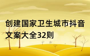 創(chuàng)建國(guó)家衛(wèi)生城市抖音文案大全32則