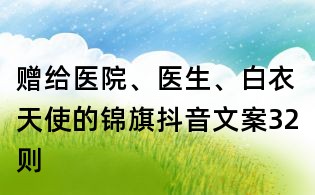贈(zèng)給醫(yī)院、醫(yī)生、白衣天使的錦旗抖音文案32則