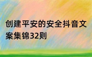 創(chuàng)建平安的安全抖音文案集錦32則