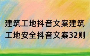 建筑工地抖音文案:建筑工地安全抖音文案32則