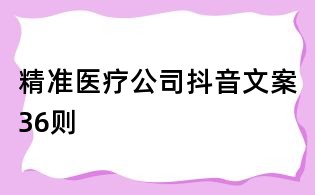 精準(zhǔn)醫(yī)療公司抖音文案36則