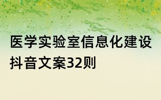 醫(yī)學(xué)實(shí)驗(yàn)室信息化建設(shè)抖音文案32則