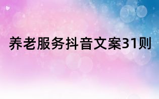 養(yǎng)老服務(wù)抖音文案31則